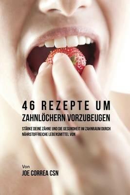 46 Rezepte um Zahnloechern vorzubeugen: Starke deine Zahne und die Gesundheit im Zahnraum durch nahrstoffreiche Lebensmittel - Joe Correa - cover