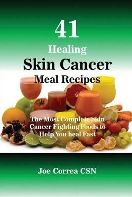 41 Healing Skin Cancer Meal Recipes: The Most Complete Skin Cancer Fighting Foods to Help You heal Fast - Joe Correa - cover
