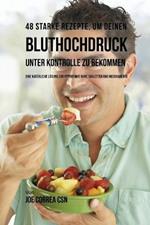 48 Starke Rezepte, um deinen Bluthochdruck unter Kontrolle zu bekommen: Eine naturliche Loesung zur Hypertonie ohne Tabletten und Medikamente