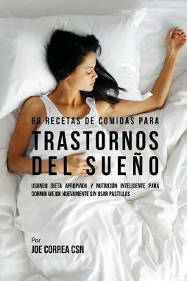 68 Recetas de Comidas Para Trastornos Del Sueno: Usando Dieta Apropiada Y Nutricion Inteligente Para Dormir Mejor Nuevamente Sin Usar Pastillas - Joe Correa - cover