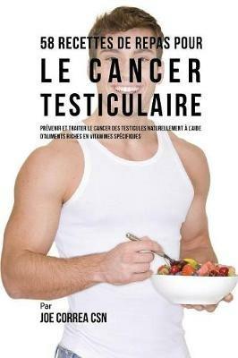 58 Recettes de Repas pour le cancer testiculaire: Prevenir et traiter le cancer des testicules naturellement a l'aide d'aliments riches en vitamines specifiques - Joe Correa - cover