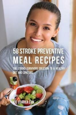58 Stroke Preventive Meal Recipes: The Stroke-Survivors Solution to a Healthy Diet and Long Life - Joe Correa - cover