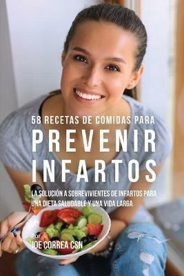 58 Recetas De Comidas Para Prevenir Infartos: La Solucion a Sobrevivientes De Infartos Para Una Dieta Saludable y Una Vida Larga - Joe Correa - cover