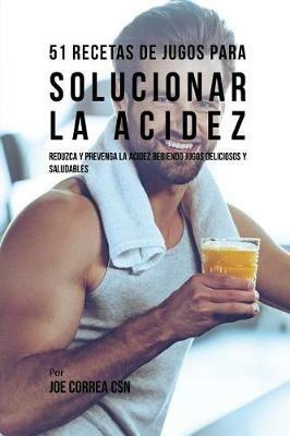 51 Recetas de Jugos Para Solucionar la Acidez: Reduzca y Prevenga la Acidez Bebiendo Jugos Deliciosos y Saludables - Joe Correa - cover