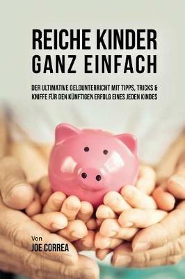 Reiche Kinder ganz einfach: Der ultimative Geldunterricht mit Tipps, Tricks & Kniffe fur den kunftigen Erfolg eines jeden Kindes - Joe Correa - cover