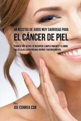 49 Recetas de Jugos Muy Sabrosas Para el Cancer de Piel: Permita Que su Piel Se Recupere Completamente y Elimine las Celulas Cancerigenas Rapida y Naturalmente - Joe Correa - cover