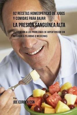 92 Recetas Homeopaticas de Jugos y Comidas Para Bajar La Presion Sanguinea Alta: La Solucion a Los Problemas de Hipertension Sin Recurrir a Pildoras o Medicinas - Joe Correa - cover