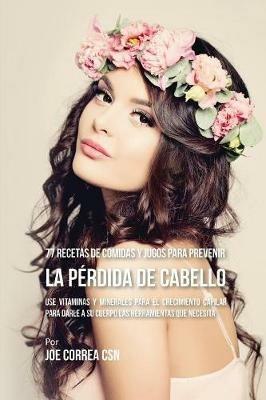 77 Recetas de Comidas Y Jugos Para Prevenir La Perdida de Cabello: Use Vitaminas y Minerales Para El Crecimiento Capilar Para Darle A Su Cuerpo Las Herramientas Que Necesita - Joe Correa - cover