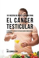 101 Recetas de Jugos Y Comidas Para El Cancer Testicular: La Solucion AL Cancer Testicular Usando Comidas Ricas En Vitaminas