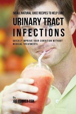 56 All Natural Juice Recipes to Help Cure Urinary Tract Infections: Quickly Improve Your Condition without Medical Treatments - Joe Correa - cover