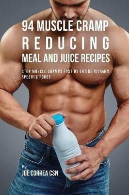 94 Muscle Cramp Reducing Meal and Juice Recipes: Stop Muscle Cramps Fast by Eating Vitamin Specific Foods - Joe Correa - cover