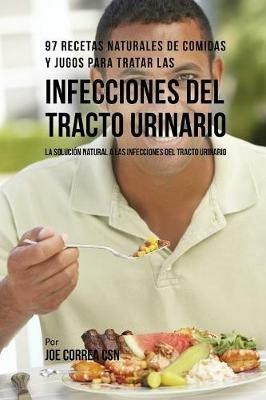 97 Recetas Naturales de Comidas y Jugos Para Tratar Las Infecciones Del Tracto Urinario: La Solucion Natural A Las Infecciones Del Tracto Urinario - Joe Correa - cover