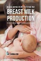 99 Juice and Meal Recipes to Enhance Your Breast Milk Production: Use the Best Ingredients Available to Increase Your Milk Production - Joe Correa - cover