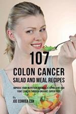 107 Colon Cancer Salad and Meal Recipes: Improve Your Nutrition Naturally to Prevent and Fight Cancer through Organic Superfoods