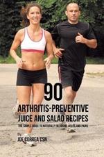 90 Arthritis-Preventive Juice and Salad Recipes: The Simple Guide to Naturally Reducing Aches and Pains