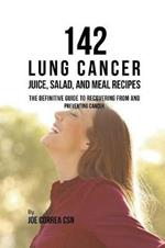 142 Lung Cancer Juice, Salad, and Meal Recipes: The Definitive Guide to Recovering from and Preventing Cancer