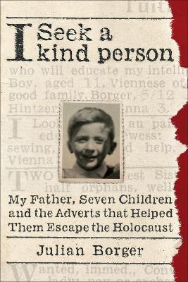 I Seek a Kind Person: My Father, Seven Children, and the Adverts that Helped Them Escape the Holocaust - Julian Borger - cover