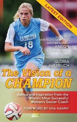 The Vision Of A Champion: Advice And Inspiration From The World's Most Successful Women's Soccer Coach - Anson Dorrance,Gloria Averbuch - cover
