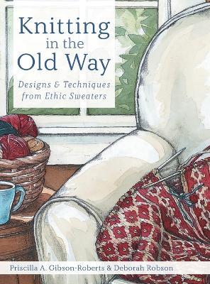 Knitting in the Old Way: Designs and Techniques from Ethnic Sweaters - Priscilla A Gibson-Roberts,Deborah Robson - cover