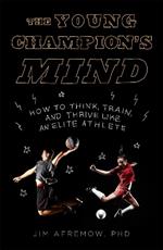 The Young Champion's Mind: How to Think, Train, and Thrive Like an Elite Athlete