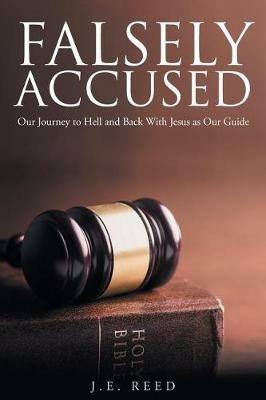 Falsely Accused: Our Journey to Hell and Back with Jesus as Our Guide - J E Reed - cover