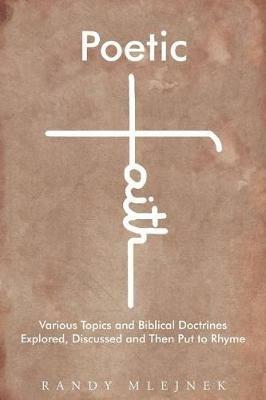 Poetic Faith: Various Topics and Biblical Doctrines Explored, Discussed, and Then Put to Rhyme - Randy Mlejnek - cover