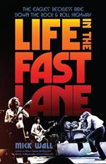 Life in the Fast Lane: The Eagles' Reckless Ride Down the Rock & Roll Highway