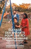 Elevage des enfants pour une foi extraordinaire - Debbie Salter Goodwin - cover
