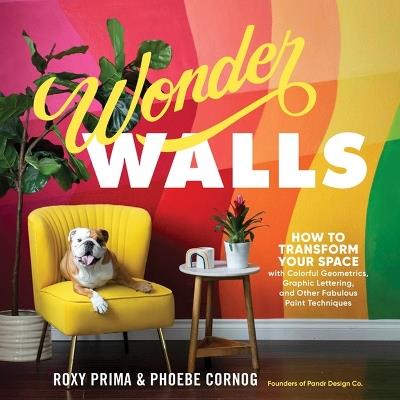 Wonder Walls: How to Transform Your Space with Colorful Geometrics, Graphic Lettering, and Other Fabulous Paint Techniques - Phoebe Cornog,Roxy Prima - cover