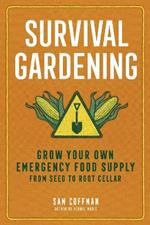 Survival Gardening: Grow Your Own Emergency Food Supply, from Seed to Root Cellar