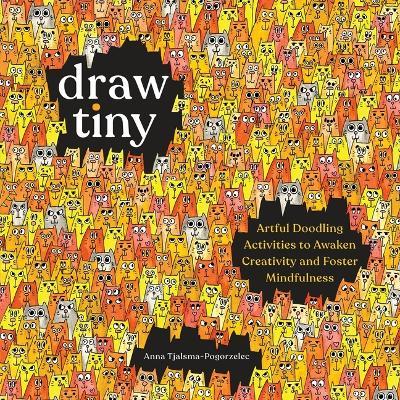 Draw Tiny: Artful Doodling Activities to Awaken Creativity and Foster Mindfulness - Anna Tjalsma-Pogorzelec - cover