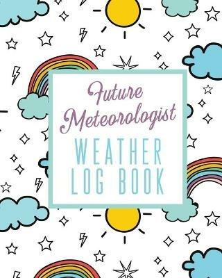 Future Meteorologist Weather Log Book: Kids Weather Log Book For Weather Watchers - Meteorology - Perfect For School Projects & Assignments - Alice Devon - cover