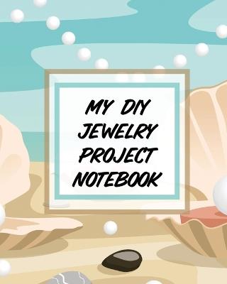 My DIY Jewelry Project Notebook: DIY Project Planner Organizer Crafts Hobbies Home Made - Alice Devon - cover