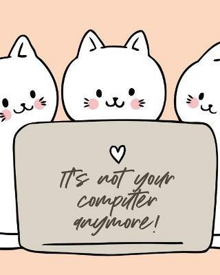 It's Not Your Computer Anymore: Cat Co-Worker Funny At Home Pet Lover Gift Feline Cat Lover Furry Co-Worker Meow - Alice Devon - cover