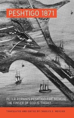 Peshtigo 1871: Peter Pernin's Peshtigo Fire Memoir The Finger of God Is There! - Charles Mercier - cover