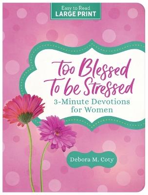 Too Blessed to Be Stressed: 3-Minute Devotions for Women Large Print - Debora M Coty - cover
