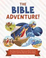 The Bible Adventure!: An Inquisitive Christian Kid's Guide to Jesus and the Heroes of the Bible