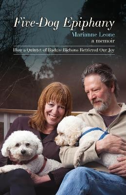 Five-Dog Epiphany: How A Quintet of Badass Bichons Retrieved Our Joy - Marianne Leone - cover