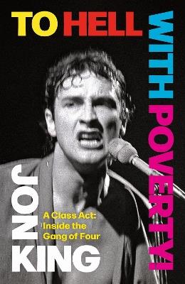 To Hell with Poverty!: A Class Act: Inside the Gang of Four - Jon King - cover