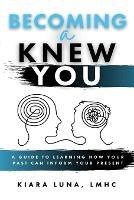 Becoming A Knew You: A Guide to Learn How Your Past Can Inform Your Present