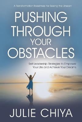 Pushing Through Your Obstacles: Self Leadership Strategies to Empower Your Life and Achieve Your Dreams - Julie Chiya - cover