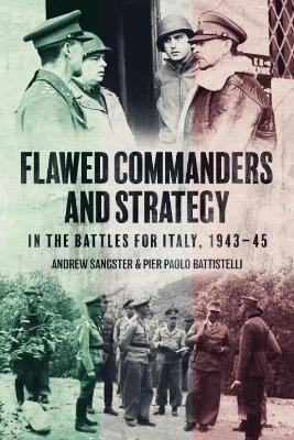 Flawed Commanders and Strategy in the Battles for Italy, 1943–45 - Andrew Sangster,Pier Paolo Battistelli - cover