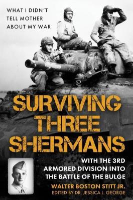 Surviving Three Shermans: With the 3rd Armored Division into the Battle of the Bulge: What I Didn’t Tell Mother About My War - Walter Boston Stitt - cover
