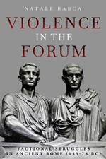 Violence in the Forum: Factional Struggles in Ancient Rome (133–78 BC)