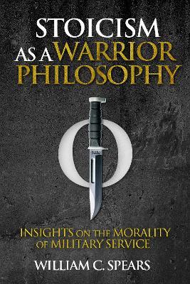 Stoicism as a Warrior Philosophy: Insights on the Morality of Military Service - William C. Spears - cover