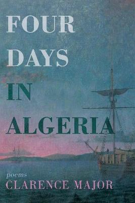 Four Days in Algeria: Poems - Clarence Major - cover