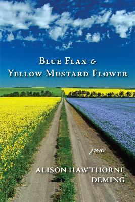 Blue Flax & Yellow Mustard Flower: Poems - Alison Hawthorne Deming - cover