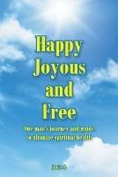 Happy, Joyous, and Free: One man's journey and guide to ultimate Spiritual health - Juris S - cover