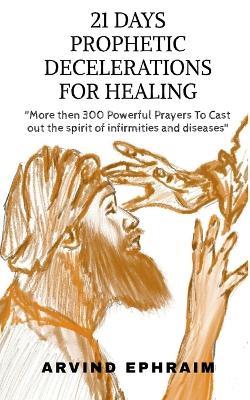 21 Days Prophetic Declarations for Healing - Arvind Ephraim - cover