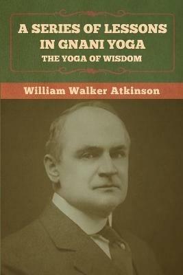 A Series of Lessons in Gnani Yoga: The Yoga of Wisdom - William Walker Atkinson - cover